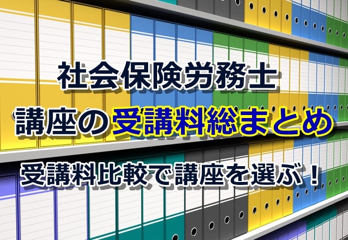 社労士講座の受講料総まとめ、受講料(費用)の比較で講座を選ぶ